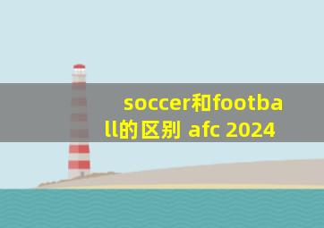 soccer和football的区别 afc 2024